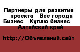 Партнеры для развития IT проекта - Все города Бизнес » Куплю бизнес   . Алтайский край